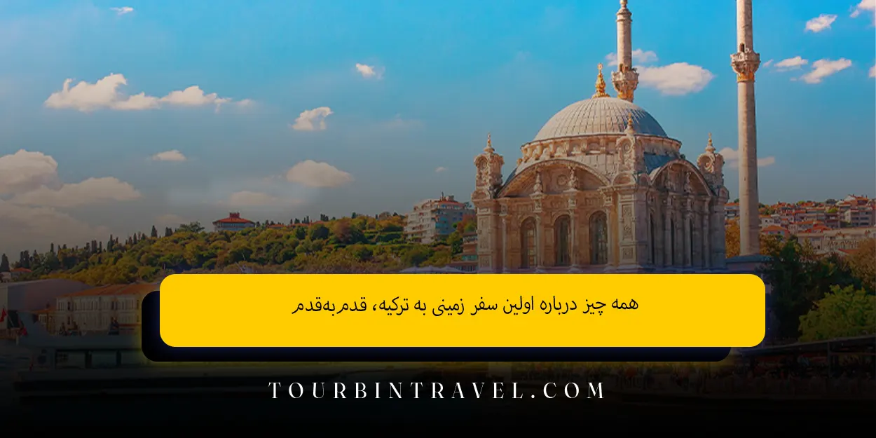 همه چیز درباره اولین سفر زمینی به ترکیه، قدم‌به‌قدم